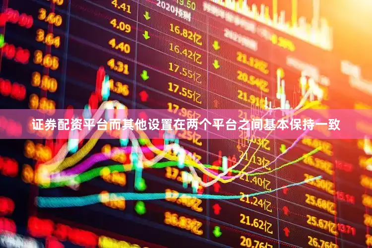 证券配资平台而其他设置在两个平台之间基本保持一致