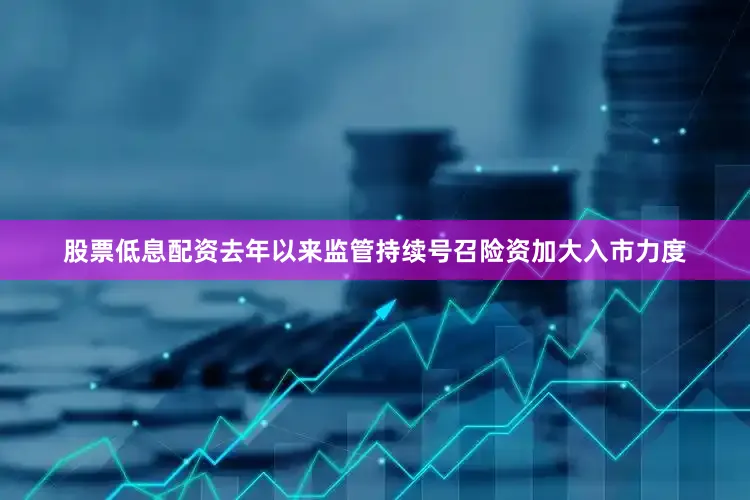 股票低息配资去年以来监管持续号召险资加大入市力度