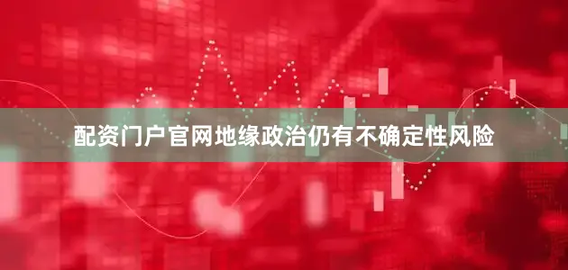配资门户官网地缘政治仍有不确定性风险