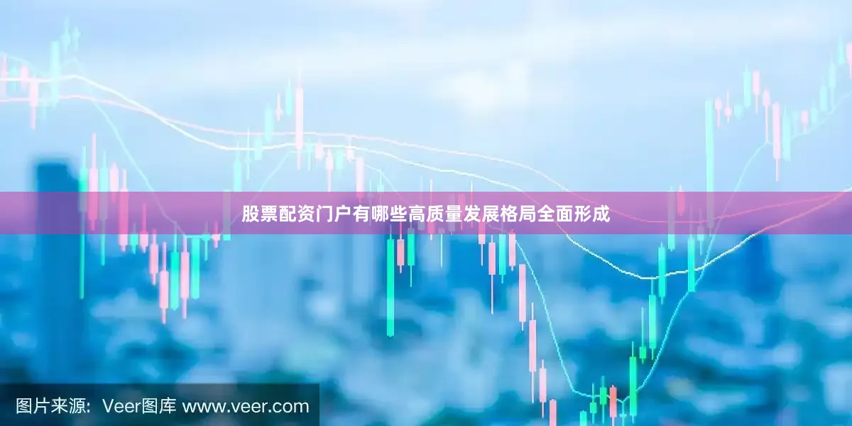 股票配资门户有哪些高质量发展格局全面形成