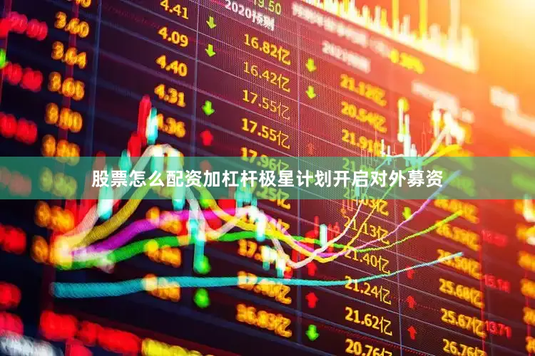 股票怎么配资加杠杆极星计划开启对外募资
