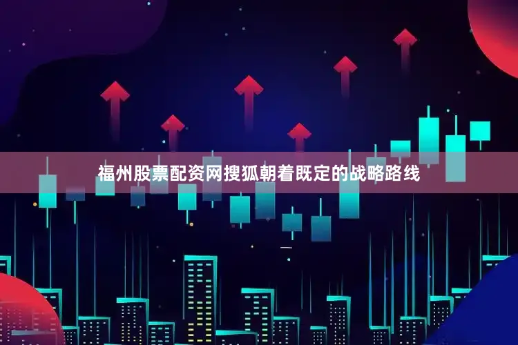福州股票配资网搜狐朝着既定的战略路线