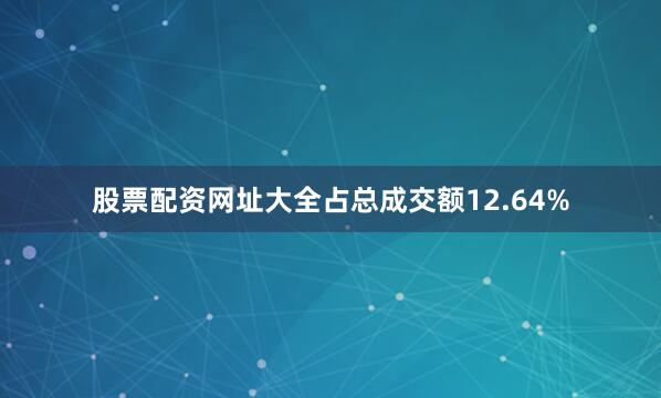 股票配资网址大全占总成交额12.64%