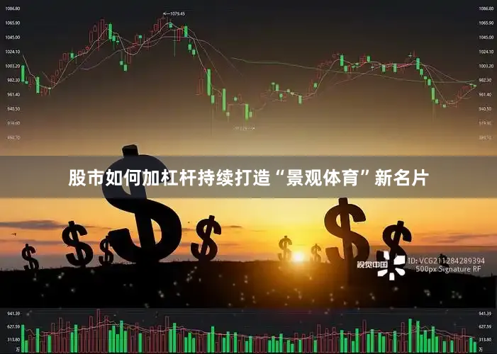股市如何加杠杆持续打造“景观体育”新名片