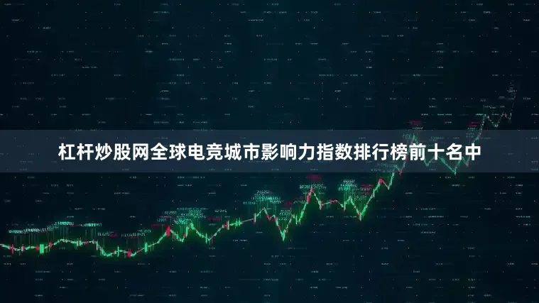 杠杆炒股网全球电竞城市影响力指数排行榜前十名中
