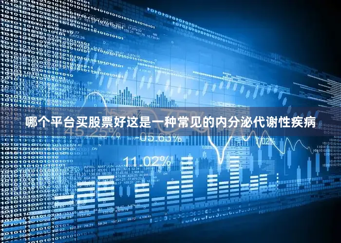 哪个平台买股票好这是一种常见的内分泌代谢性疾病