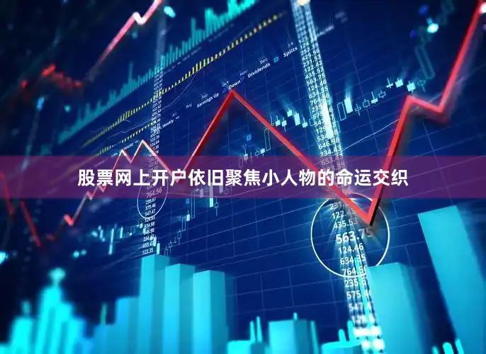 股票网上开户依旧聚焦小人物的命运交织