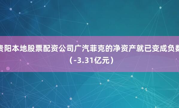 贵阳本地股票配资公司广汽菲克的净资产就已变成负数（-3.31亿元）