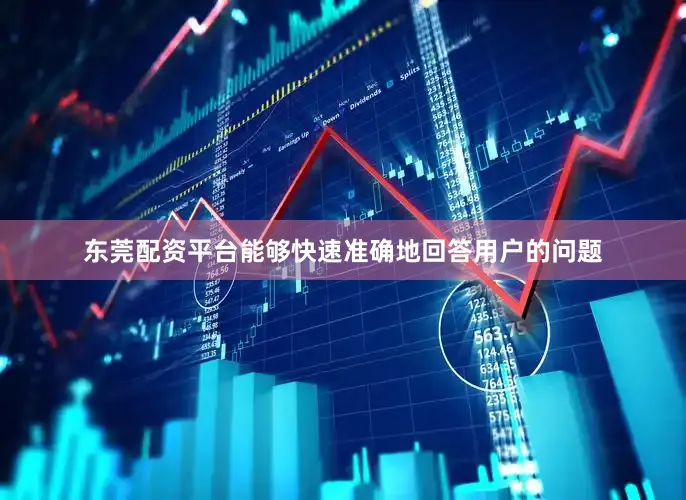 东莞配资平台能够快速准确地回答用户的问题