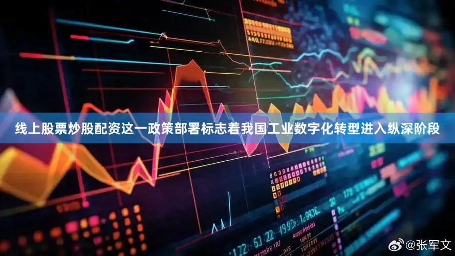 线上股票炒股配资这一政策部署标志着我国工业数字化转型进入纵深阶段