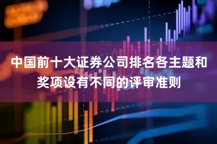 中国前十大证券公司排名各主题和奖项设有不同的评审准则