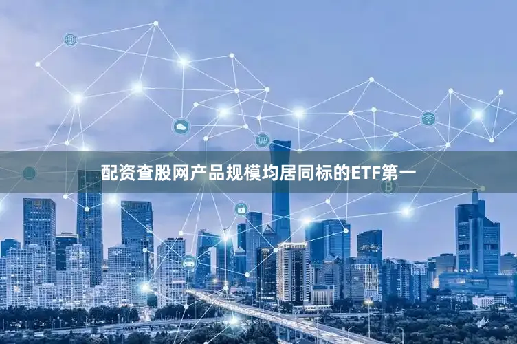 配资查股网产品规模均居同标的ETF第一