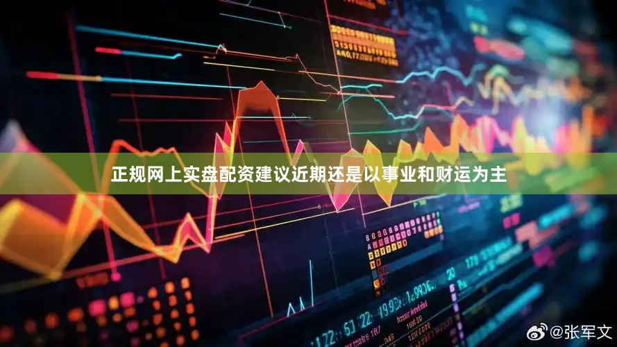 正规网上实盘配资建议近期还是以事业和财运为主