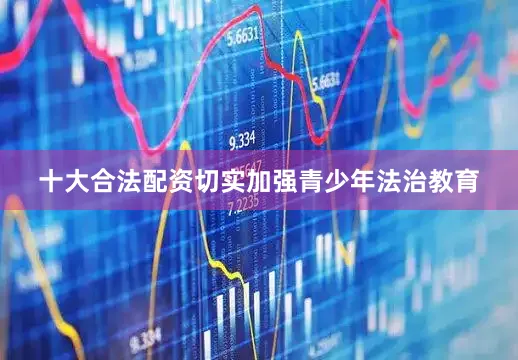 十大合法配资切实加强青少年法治教育