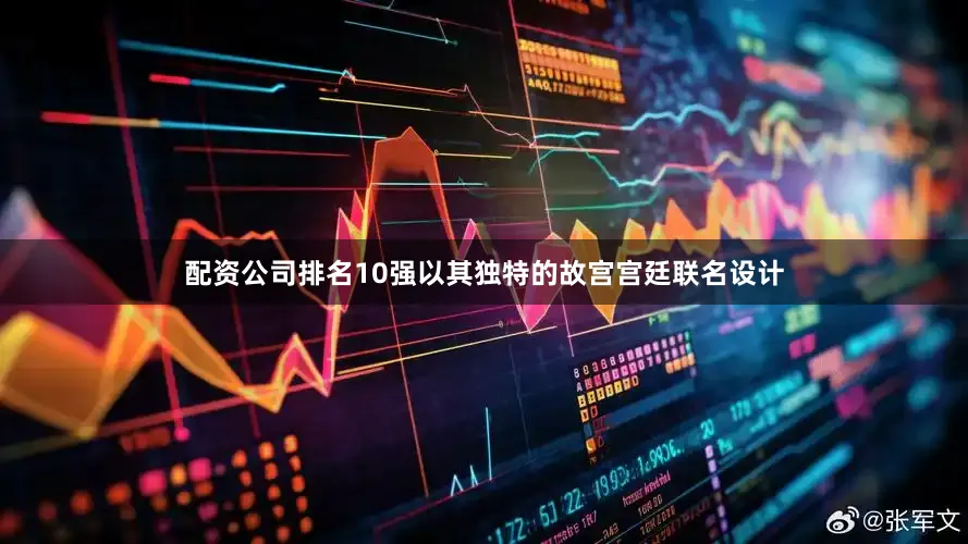 配资公司排名10强以其独特的故宫宫廷联名设计
