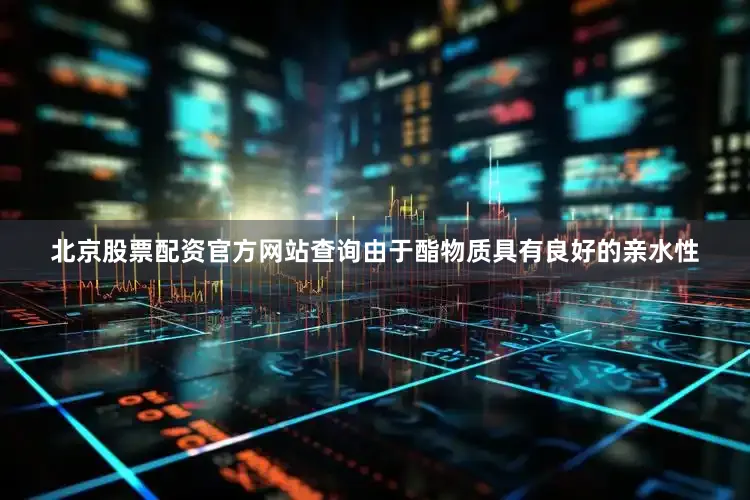 北京股票配资官方网站查询由于酯物质具有良好的亲水性