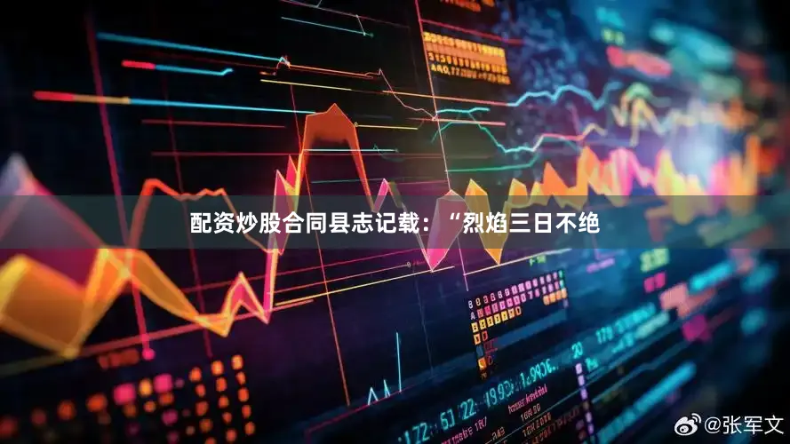 配资炒股合同县志记载：“烈焰三日不绝