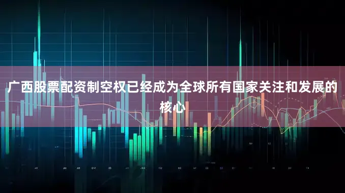 广西股票配资制空权已经成为全球所有国家关注和发展的核心