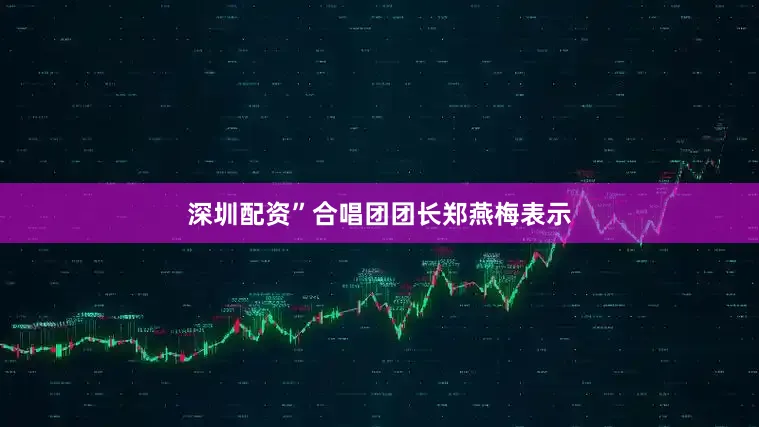 深圳配资”合唱团团长郑燕梅表示