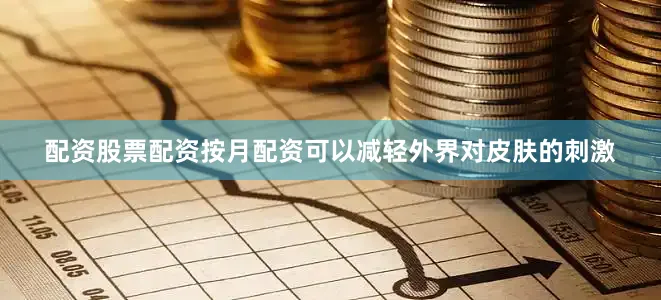 配资股票配资按月配资可以减轻外界对皮肤的刺激