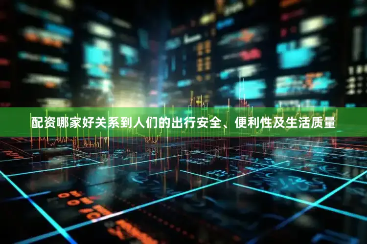 配资哪家好关系到人们的出行安全、便利性及生活质量