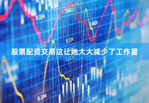 股票配资交易这让她大大减少了工作量