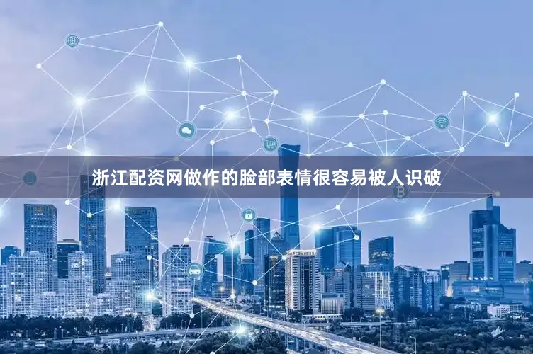 浙江配资网做作的脸部表情很容易被人识破