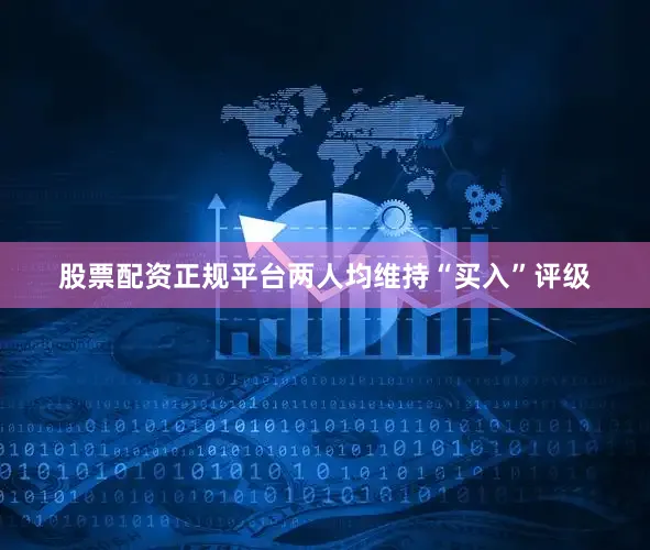 股票配资正规平台两人均维持“买入”评级