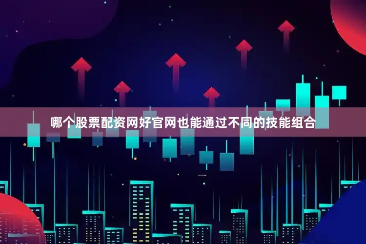 哪个股票配资网好官网也能通过不同的技能组合