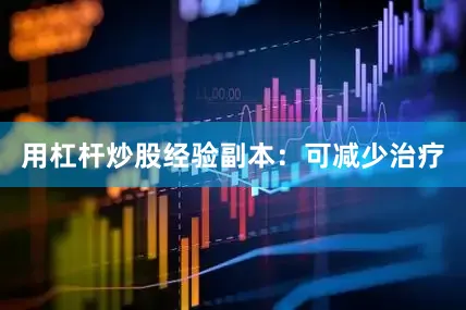 用杠杆炒股经验副本：可减少治疗