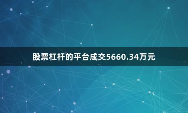 股票杠杆的平台成交5660.34万元