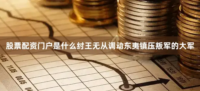 股票配资门户是什么纣王无从调动东夷镇压叛军的大军