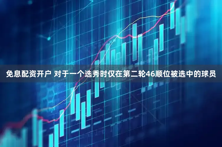 免息配资开户 对于一个选秀时仅在第二轮46顺位被选中的球员
