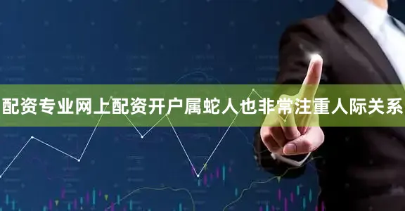 配资专业网上配资开户属蛇人也非常注重人际关系