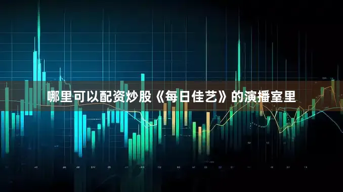 哪里可以配资炒股《每日佳艺》的演播室里