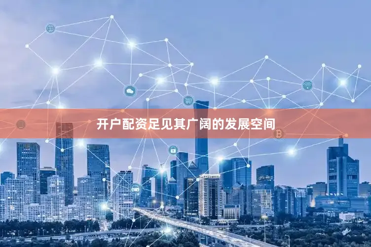 开户配资足见其广阔的发展空间