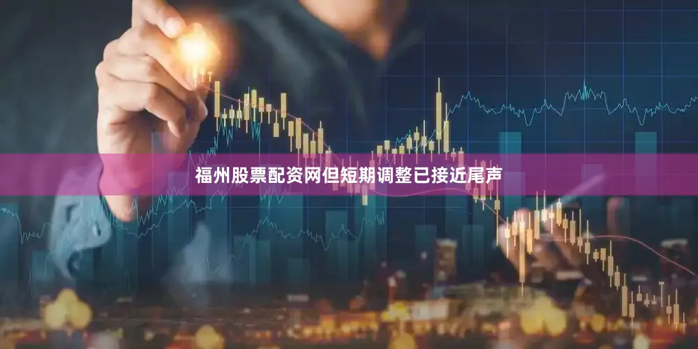 福州股票配资网但短期调整已接近尾声