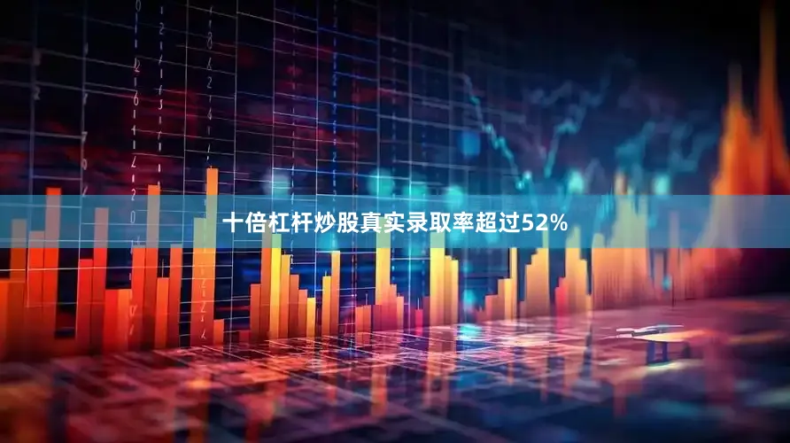 十倍杠杆炒股真实录取率超过52%