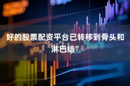 好的股票配资平台已转移到骨头和淋巴结”