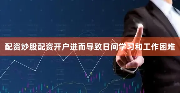 配资炒股配资开户进而导致日间学习和工作困难