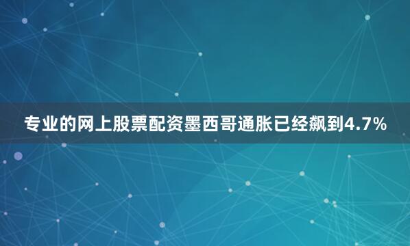专业的网上股票配资墨西哥通胀已经飙到4.7%