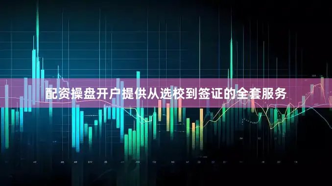 配资操盘开户提供从选校到签证的全套服务