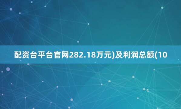 配资台平台官网282.18万元)及利润总额(10