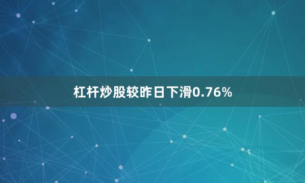 杠杆炒股较昨日下滑0.76%