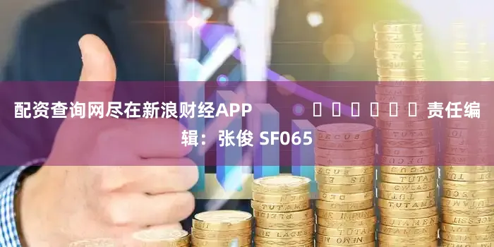 配资查询网尽在新浪财经APP            						责任编辑：张俊 SF065