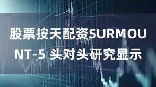 股票按天配资SURMOUNT-5 头对头研究显示