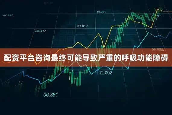 配资平台咨询最终可能导致严重的呼吸功能障碍