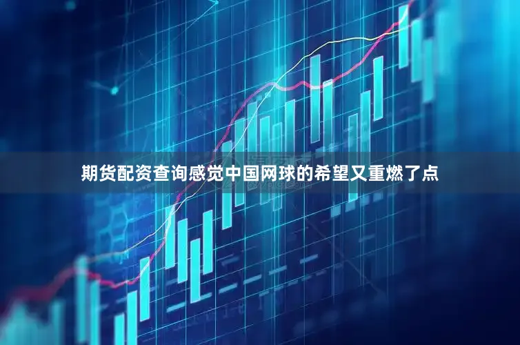 期货配资查询感觉中国网球的希望又重燃了点