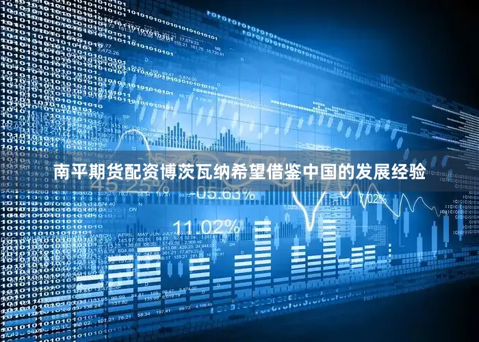 南平期货配资博茨瓦纳希望借鉴中国的发展经验