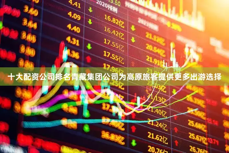 十大配资公司排名青藏集团公司为高原旅客提供更多出游选择